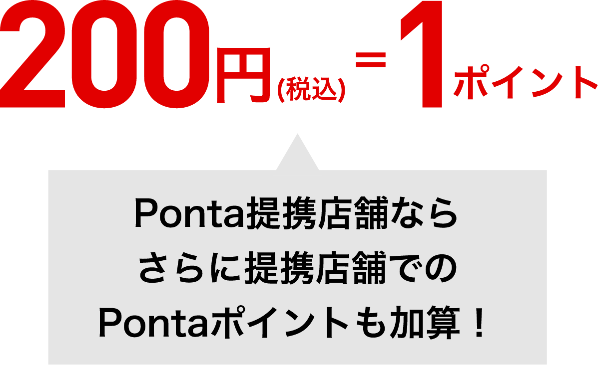 200円（税込）=1ポイント Ponta提携店舗ならさらに提携店舗でのPontaポイントも加算！